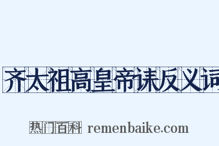 齐太祖高皇帝诔反义词是什么意思的图片